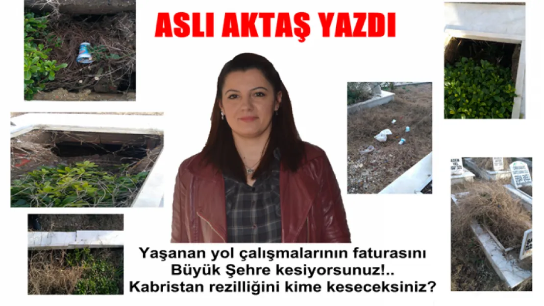 Yaşanan yol çalışmalarının faturasını  Büyük Şehre kesiyorsunuz!..  Kabristan rezilliğini kime keseceksiniz?