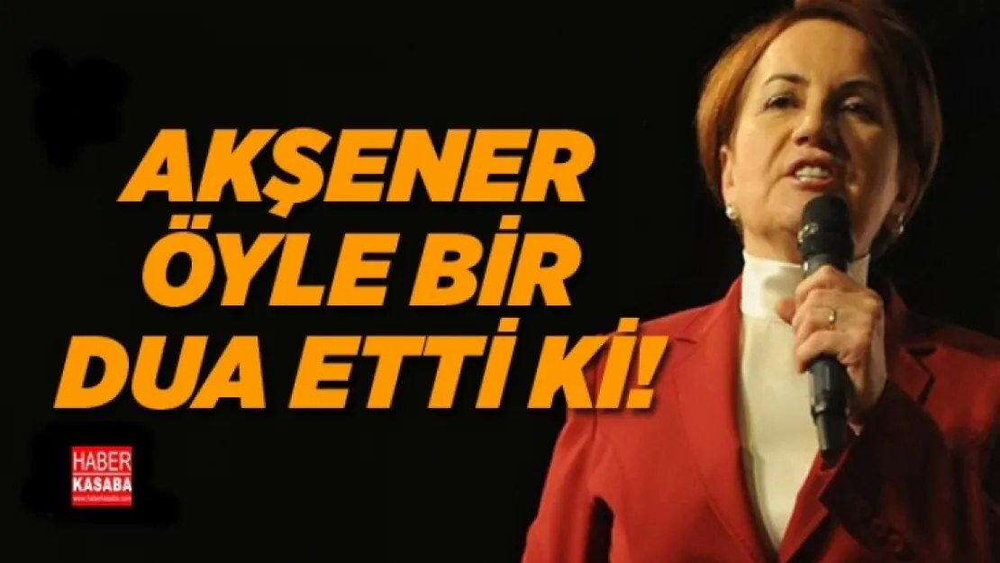 Meral Akşener, 'Öyle bir dua etti ki!