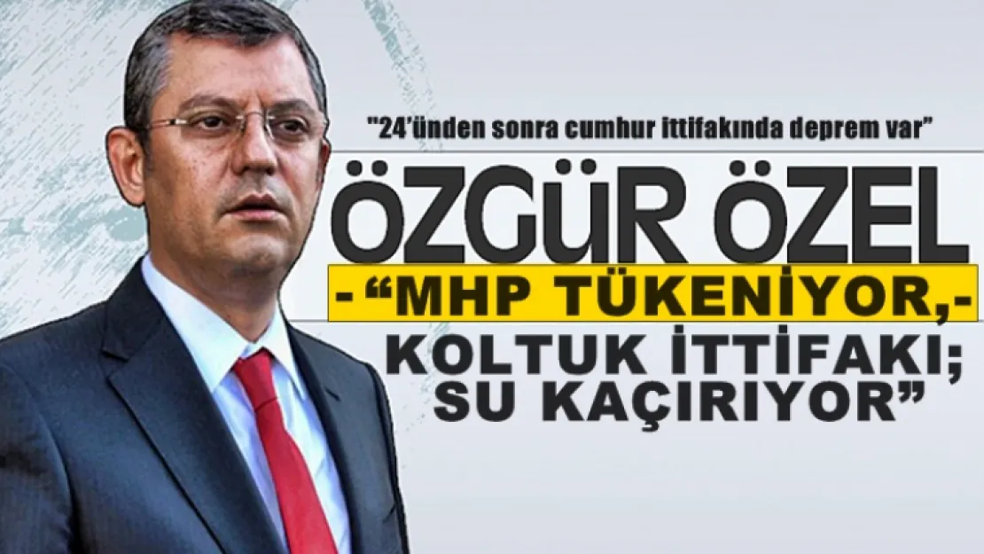 CHP'li Özel, 'Hiç şüphesiz bu ittifak 24'ünden sonra dağılacak'