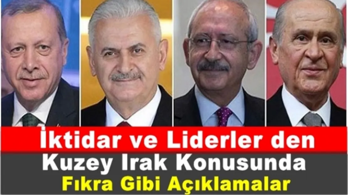 İktidar ve Liderlerin Kuzey Irak Konusundaki,''Fıkra Gibi Açıklamaları