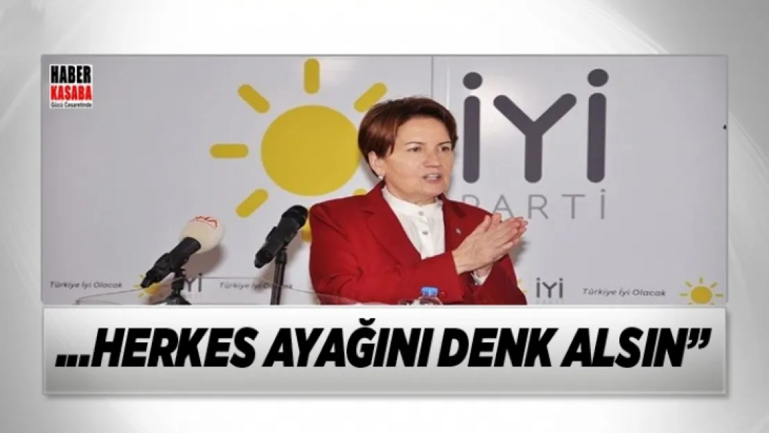 Meral Akşener 'İYİ Parti'ye engel çıkarmak isteyen herkes ayağını denk alsın'