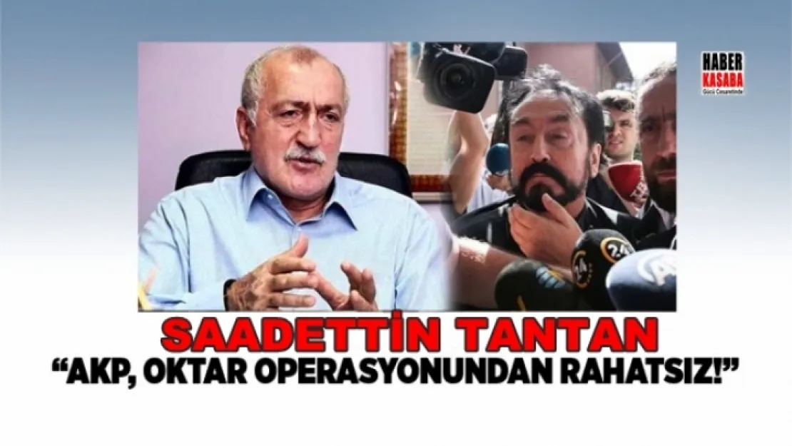 Tantan 'AKP, Oktar operasyonundan rahatsız!'