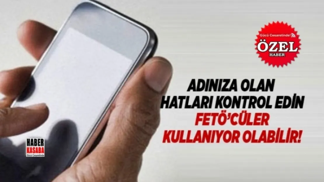 Adınıza olan hatlarınızı kontrol edin, FETÖ'cüler kullanıyor olabilir?