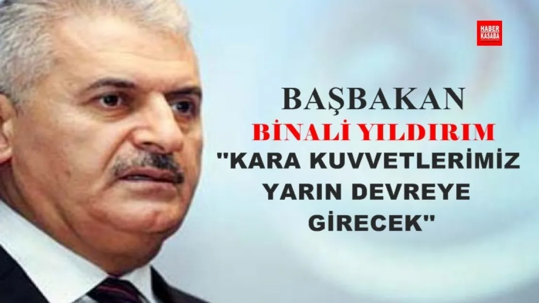 Başbakan 'Kara kuvvetlerimiz yarın devreye girecek'