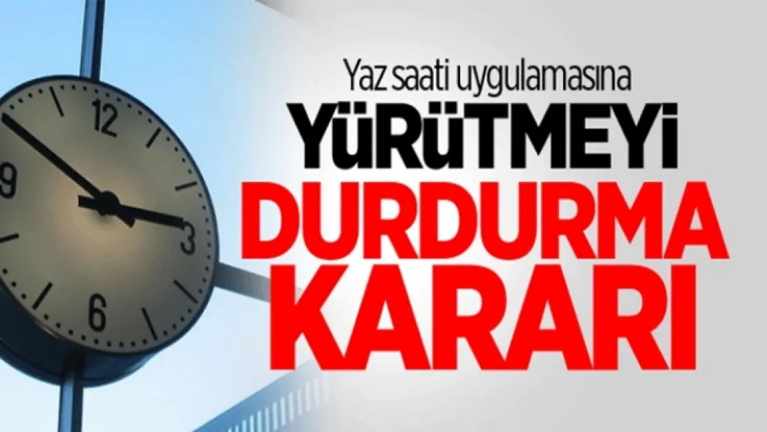 Yaz saati uygulaması için yürütmeyi durdurma kararı