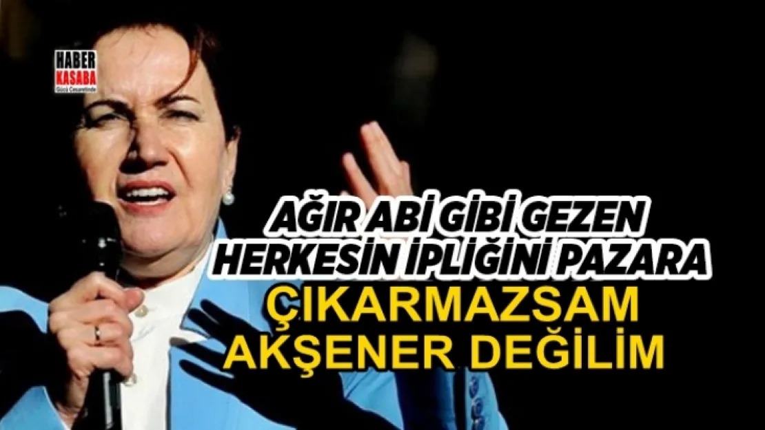 Meral Akşener 'Ağır abi gibi gezen herkesin ipliğini pazara çıkarmazsam Akşener değilim'