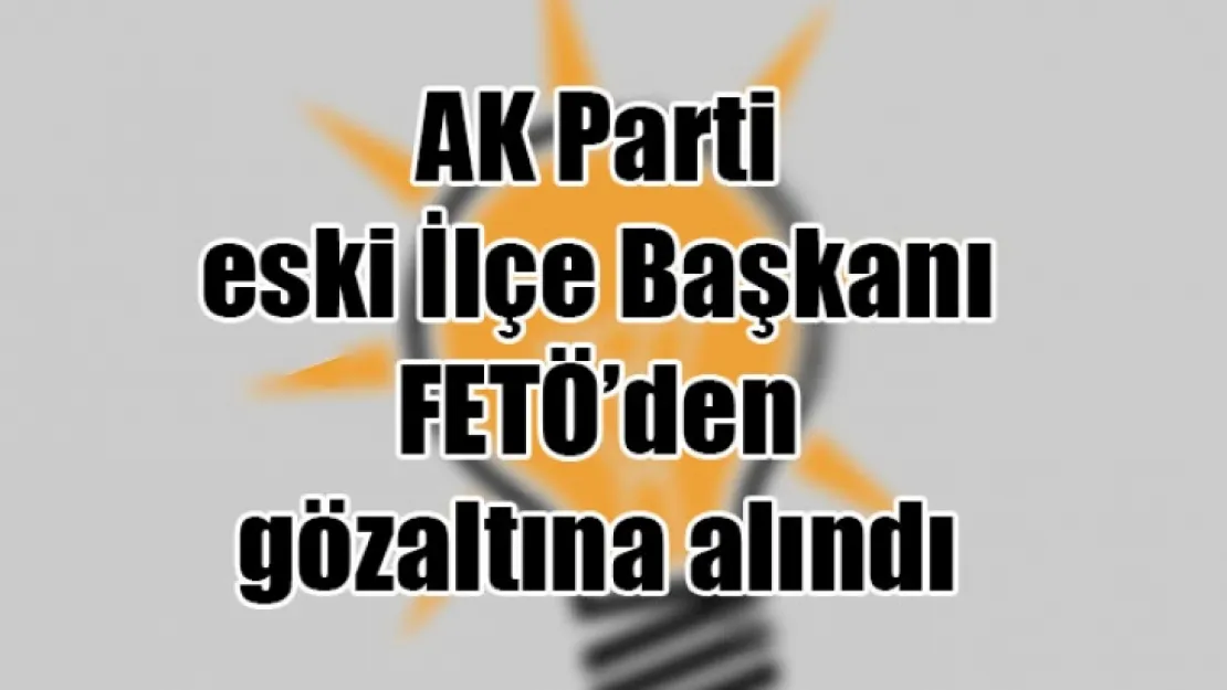 TURGUTLU AK PARTİ ESKİ İLÇE BAŞKANI GÖZALTINA ALINDI