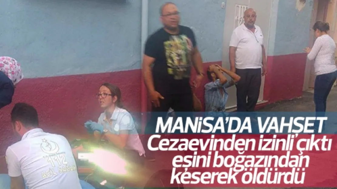Cezaevinden izinli çıktı eşinin boğazını kesti