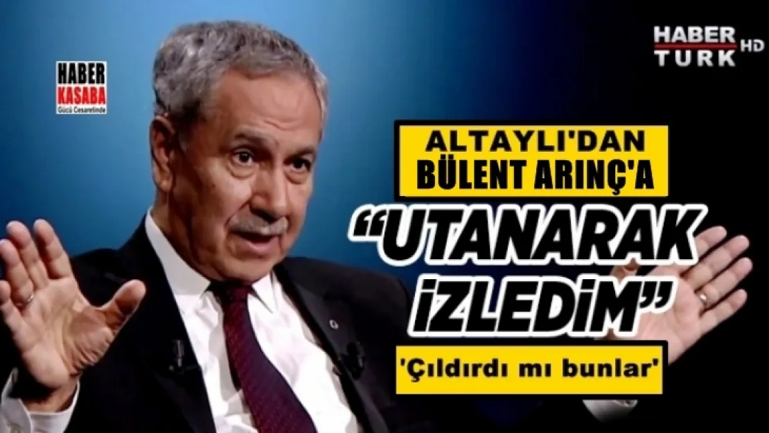 Altaylı'dan Bülent Arınç'a 'Utanarak izledim'