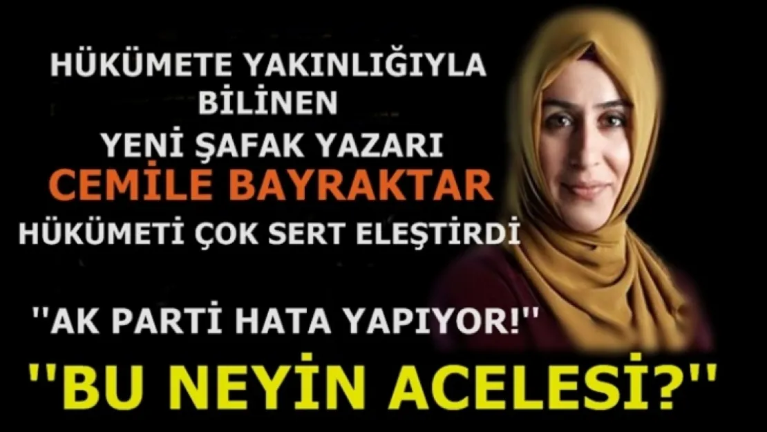 Yeni Şafak yazarı Cemile Bayraktar 'Ak Parti hata yapıyor, Bu neyin acelesi?'