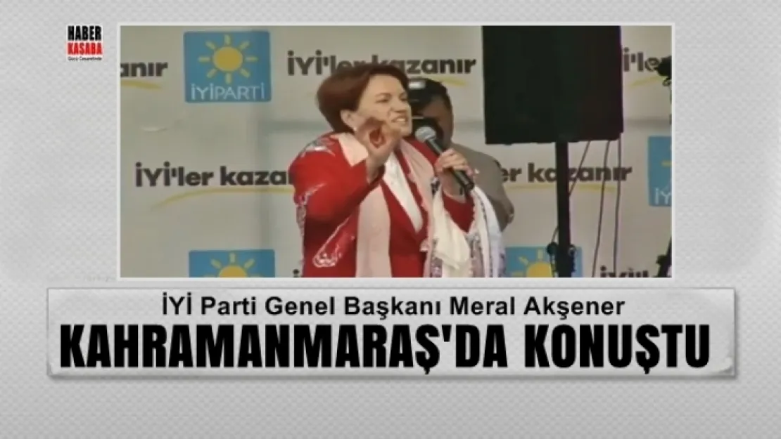 Akşener Kahramanmaraş'ta konuştu