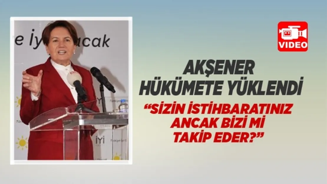 Akşener,' Sizin istihbarat biriminiz ne iş yapar?