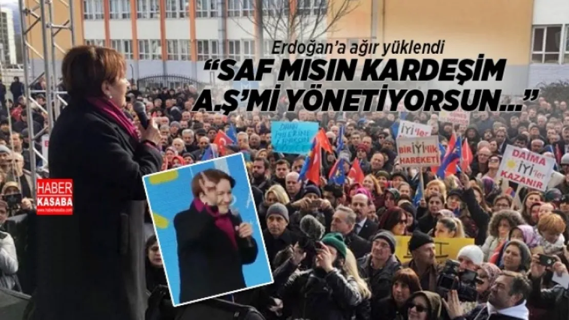 Akşener Erdoğan'a yüklendi 'Saf mısın kardeşim A.Ş'mi yönetiyorsun...'