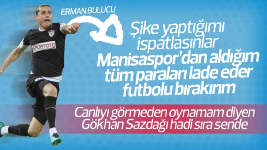 Erman Bulucu şike yaptığım ispatlansın ben futbolu bırakırım