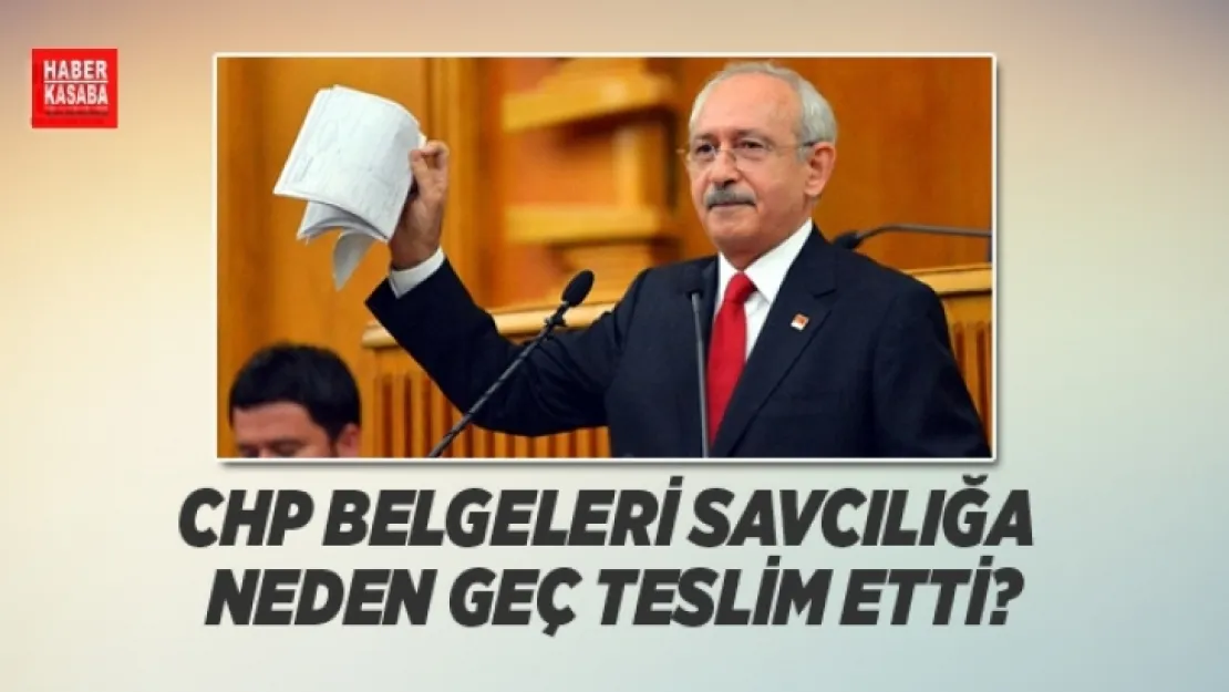 CHP O belgeleri neden savcılığa geç teslim etti?