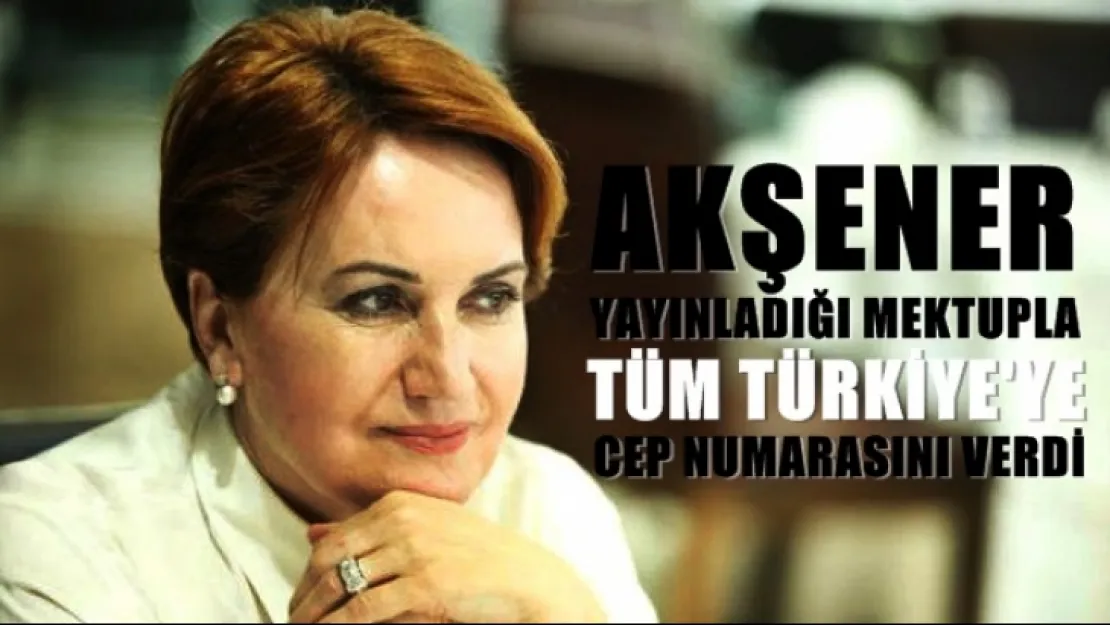 Akşener, 'Bir mektup yayınladı ve cep numarasını verdi'