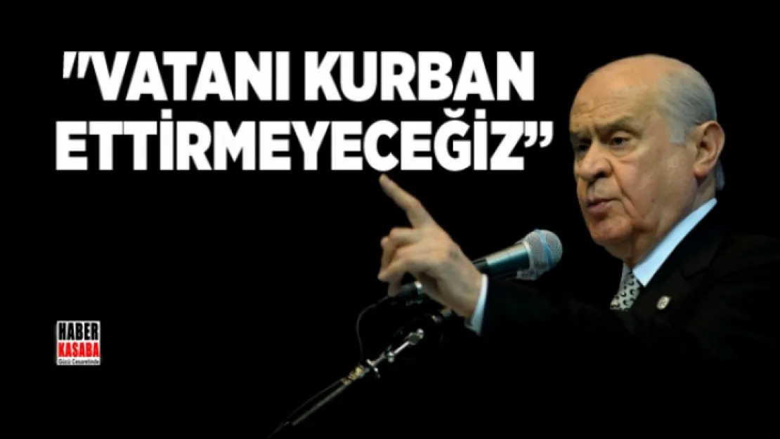 Bahçeli 'Vatanı kurban ettirmeyeceğiz'