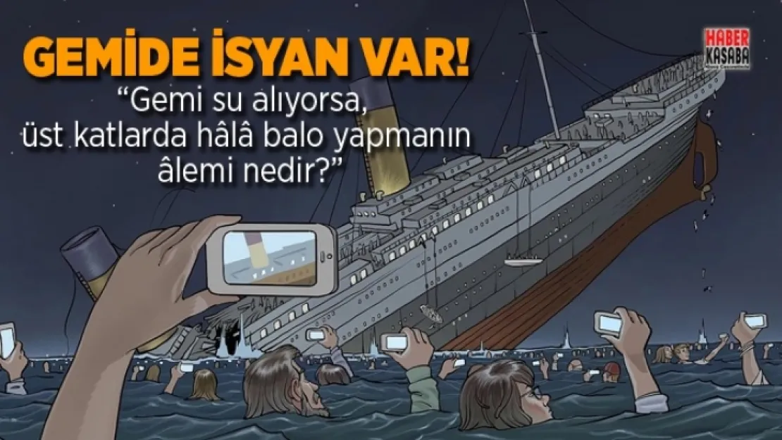 'Gemi su alıyorsa, üst katlarda hala balo yapmanın alemi nedir?'