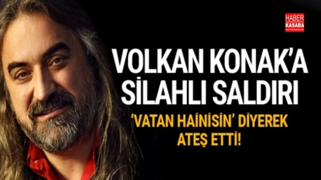 Volkan Konak'a silahlı saldırı! 'Sen vatan hainisin' dedi ve ateş etti!