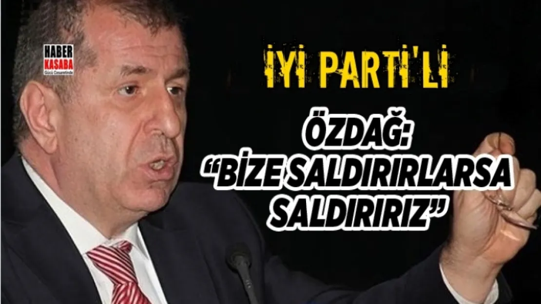 Özdağ 'Bize Saldırırlarsa Saldırırız'