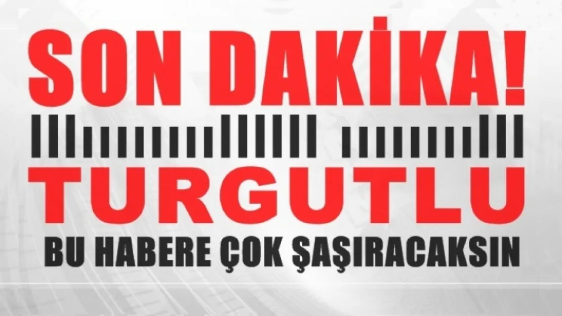 Turgutlu bu habere mutlaka bir göz atmalısın?