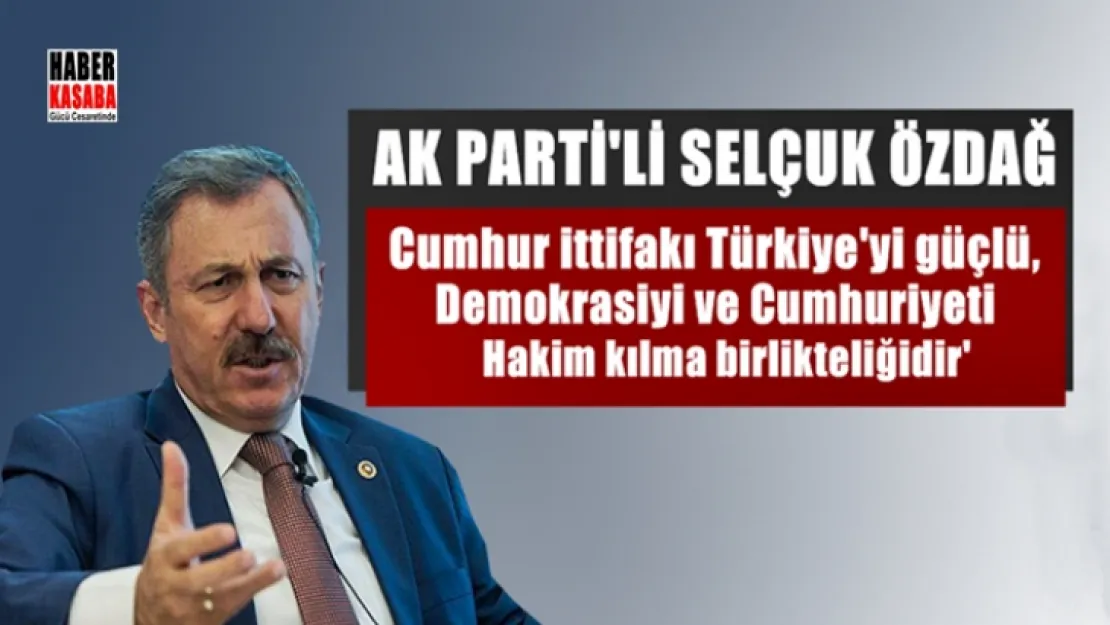 Özdağ, Cumhur ittifakı Türkiye'yi güçlü, demokrasiyi ve Cumhuriyeti hakim kılma birlikteliğidir'