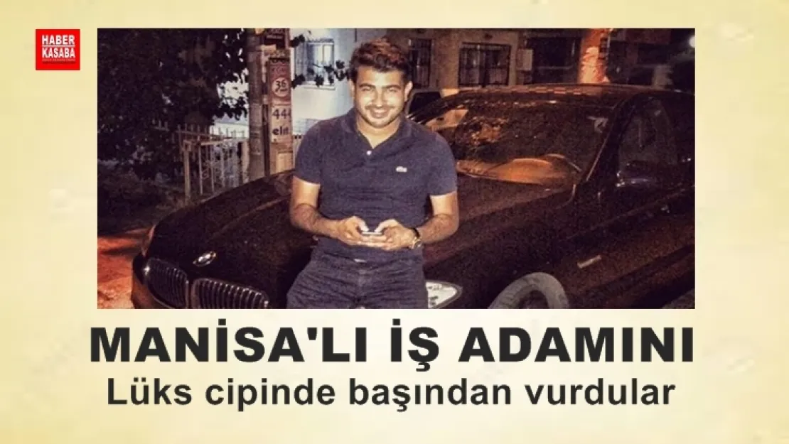 Manisa'lı İş adamını başından vurdular