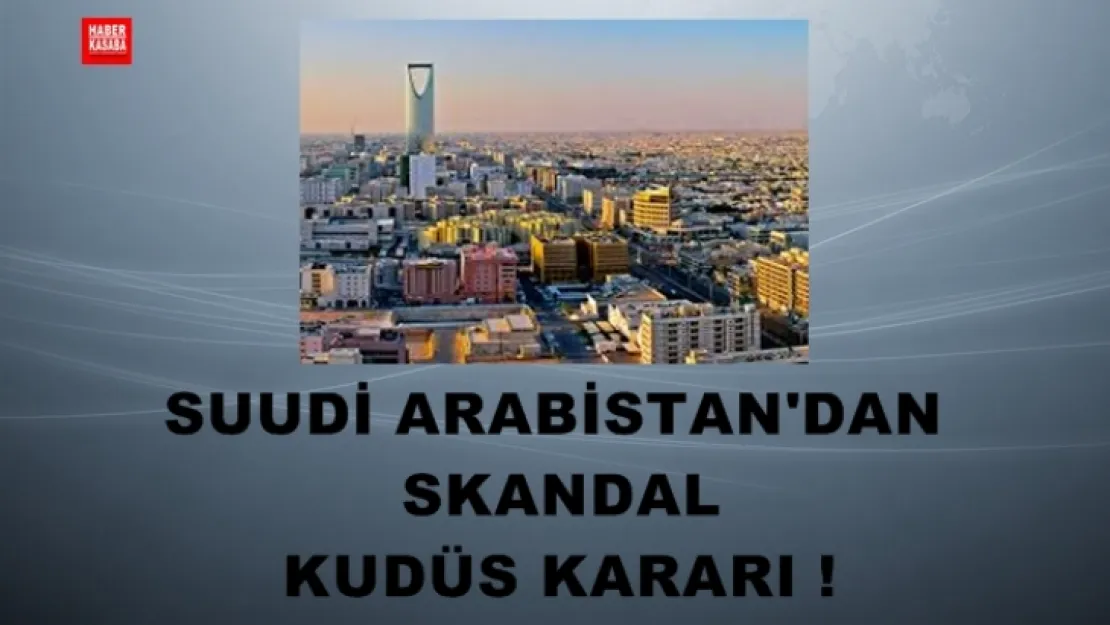 SUUDİ ARABİSTAN'DAN SKANDAL KUDÜS KARARI !