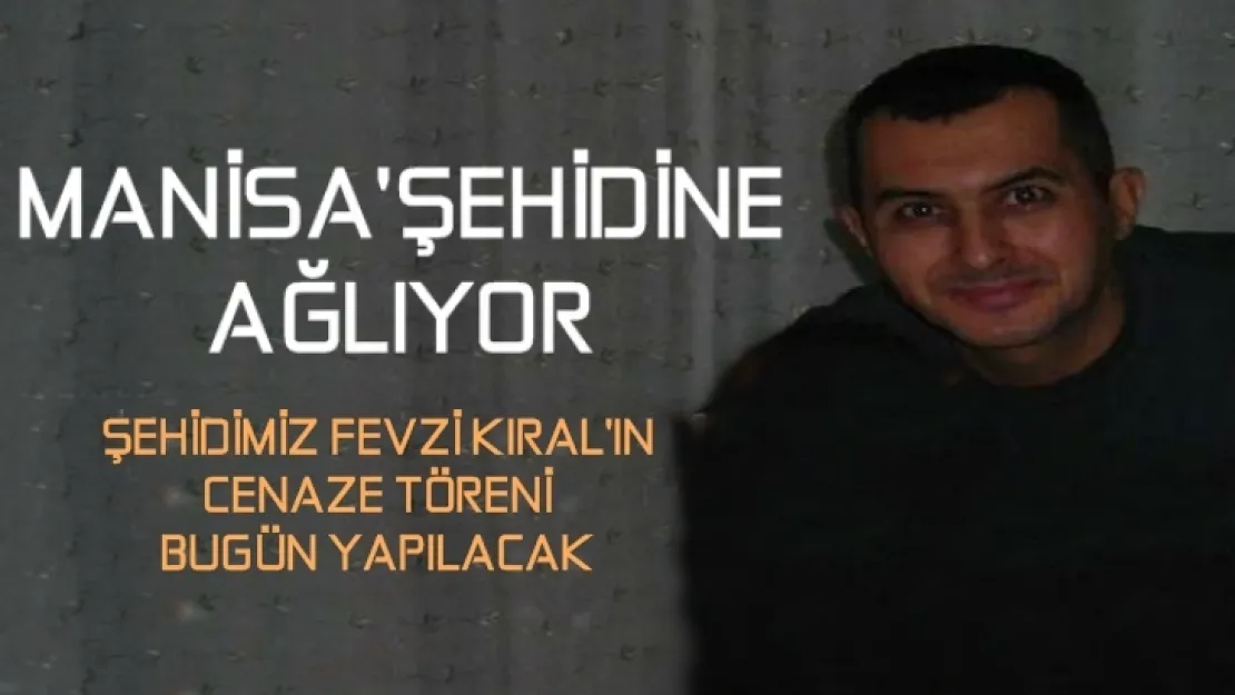 ŞEHİDİMİZ FEVZİ KIRAL'IN CENAZE TÖRENİ BUGÜN YAPILACAK