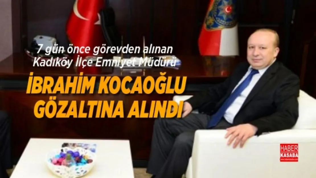 7 gün önce görevden alınan İlçe Emniyet Müdürü Kocaoğlu gözaltına alındı