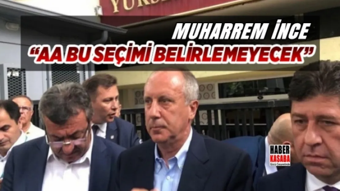Muharrem İnce, 'AA bu seçimi belirlemeyecek'