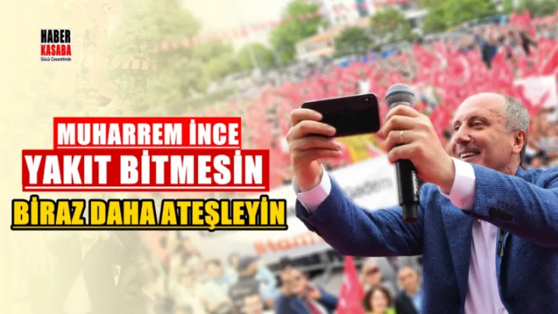 İnce 'Yakıt bitmesin biraz daha ateşleyin'