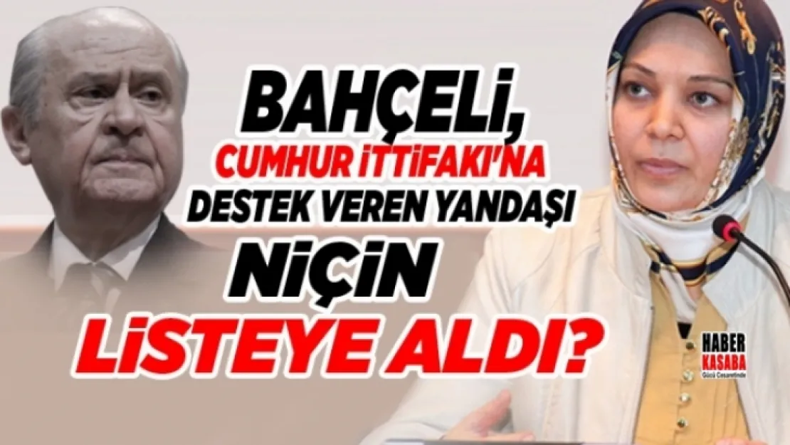 Cumhur İttifakı'na destek veren yandaşı Bahçeli, niçin listeye aldı?