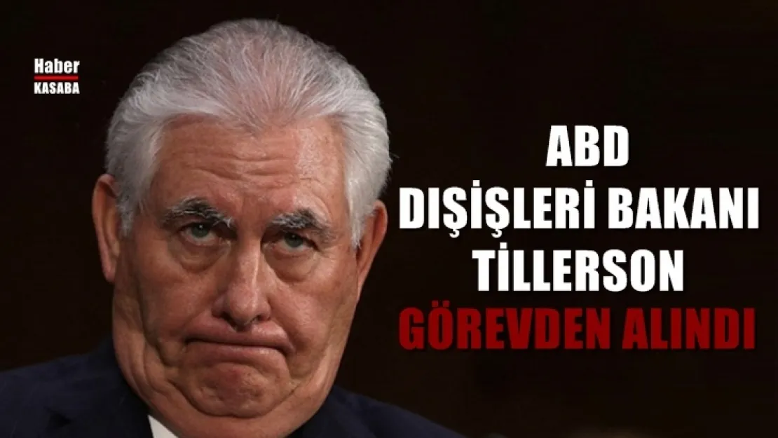ABD Dışişleri Bakanı Tillerson görevden alındı