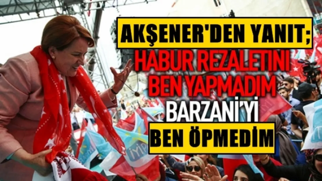 Meral Akşener, 'Barzani'yi ben öpmedim'