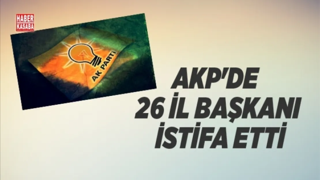 AK Parti'de 26 il başkanı  istifa etti