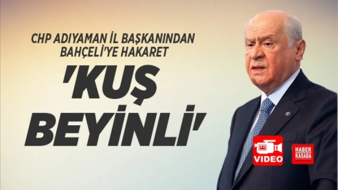 CHP'li Adıyaman İl Başkanı Bahçeli'ye 'Kuş beyinli' diyerek hakaret etti