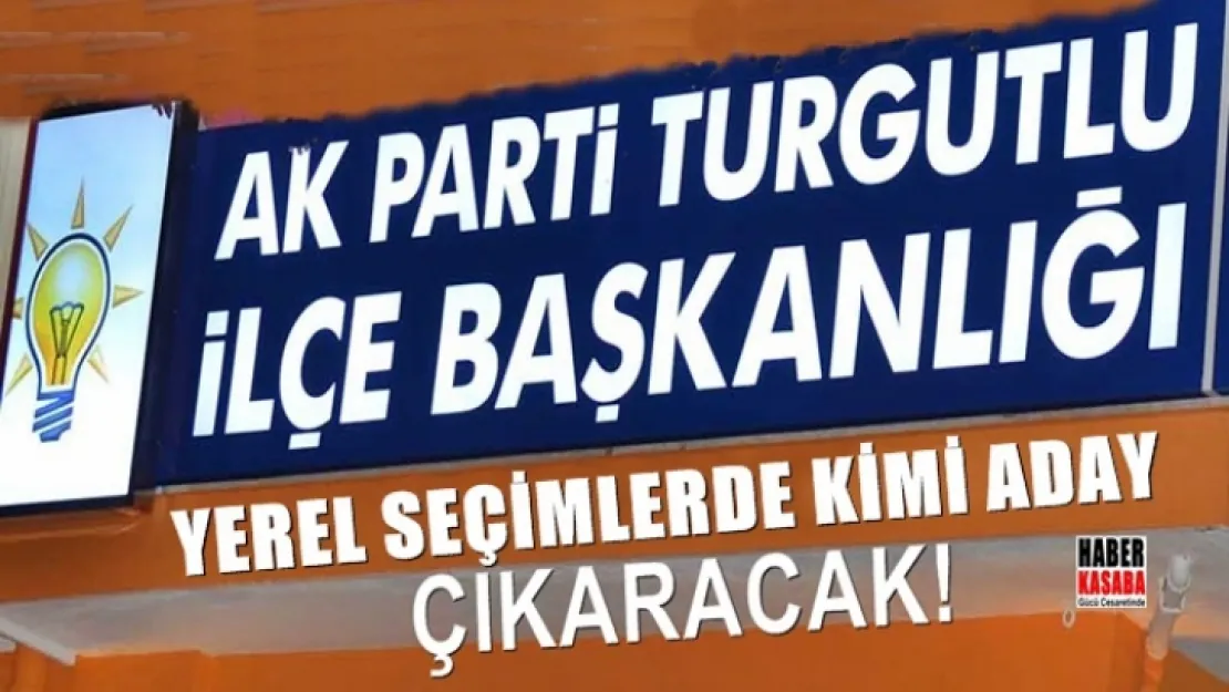 Turgutlu AK Parti Yerel seçimlerde kimi aday gösterecek!...