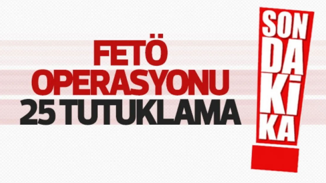 FETÖ operasyonunda 25 tutuklama