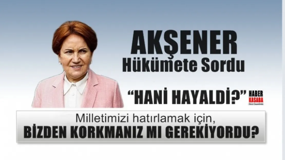 Akşener,'Milletimizi hatırlamak için bizden korkmanız mı gerekiyordu?