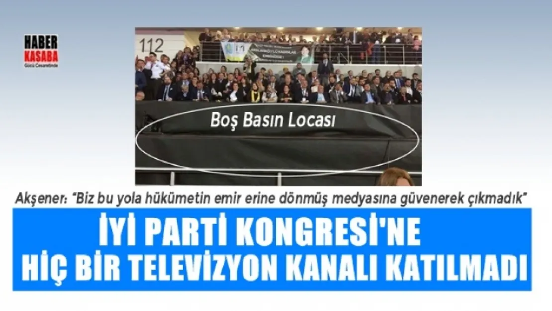 İYİ Parti kongresinde hiçbir televizyon kanalı katılım sağlamadı