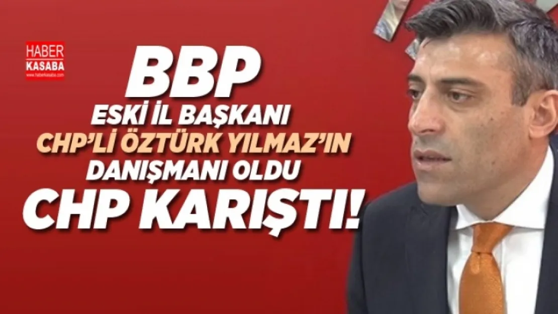 BBP eski il başkanı CHP'li Öztürk Yılmaz'a danışman oldu CHP Karıştı!