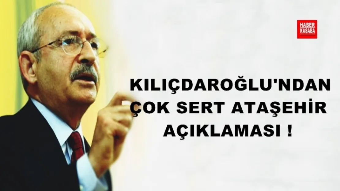 KILIÇDAROĞLU'NDAN ÇOK SERT ATAŞEHİR AÇIKLAMASI !