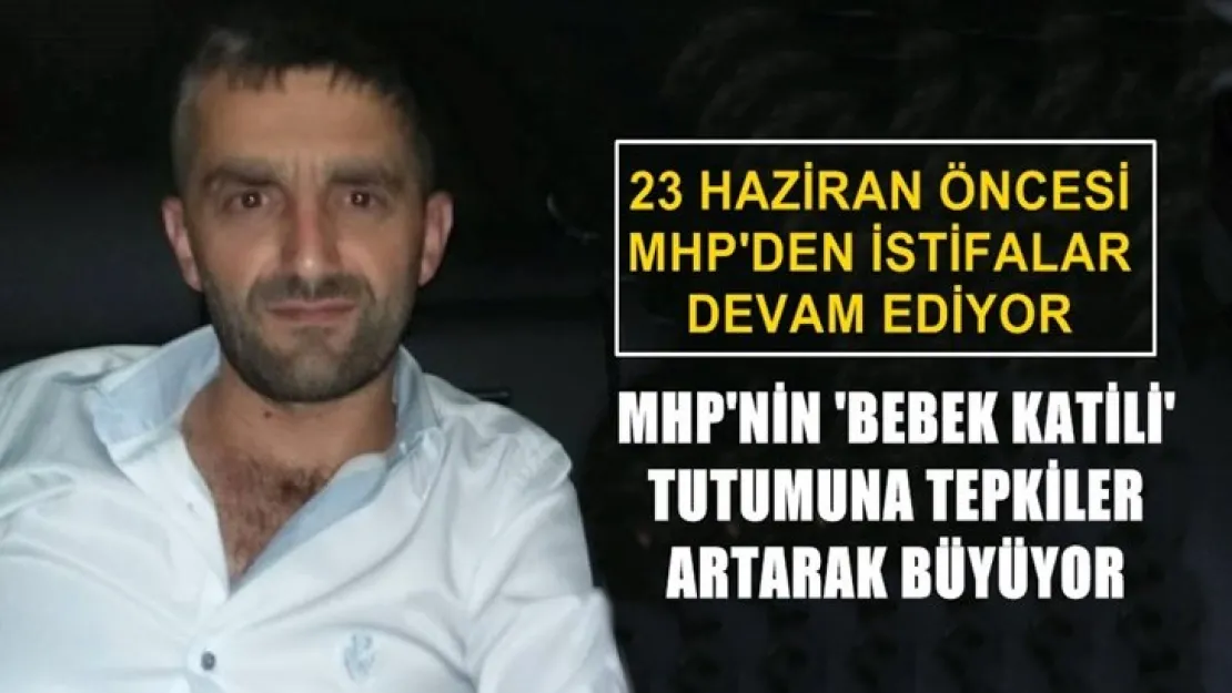 MHP'nin Bebek Katili'ne karşı tutumu sonrası 23 Haziran Öncesi İstifalar devam ediyor