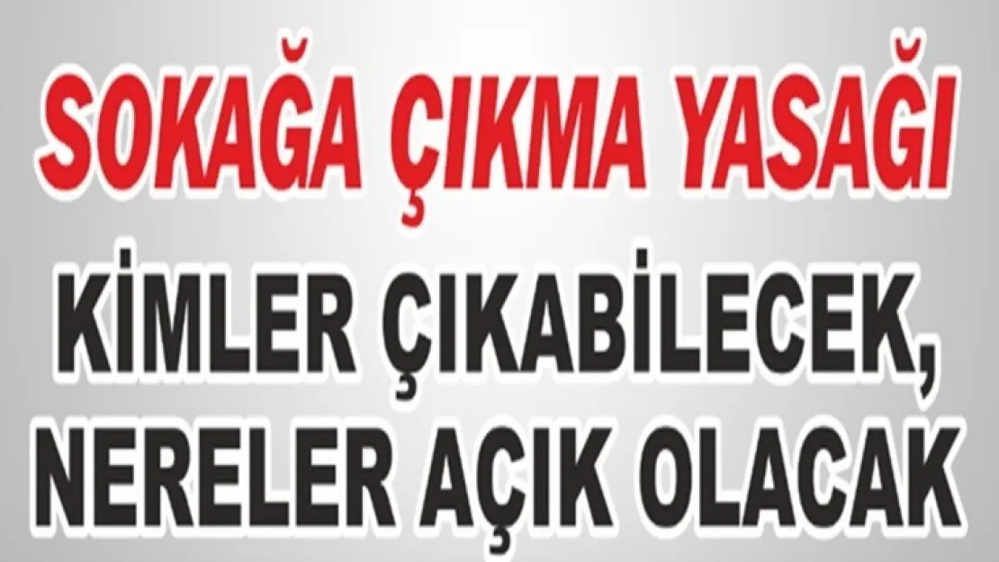 Sokağa Çıkma Yasağı kimler çıkabilecek nereler açık olacak!