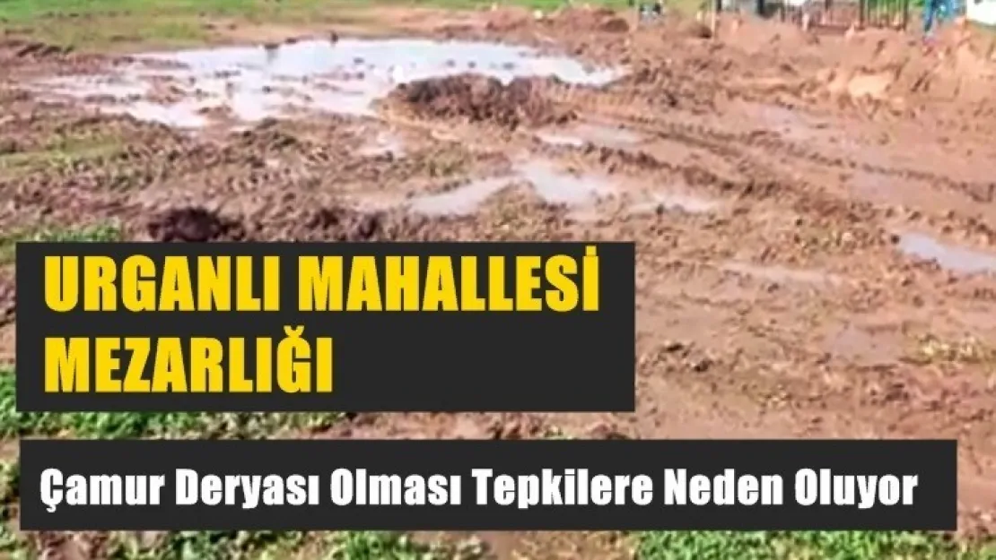 Urganlı mezarlığının Çamur Deryası Olması Tepkilere Neden Oluyor