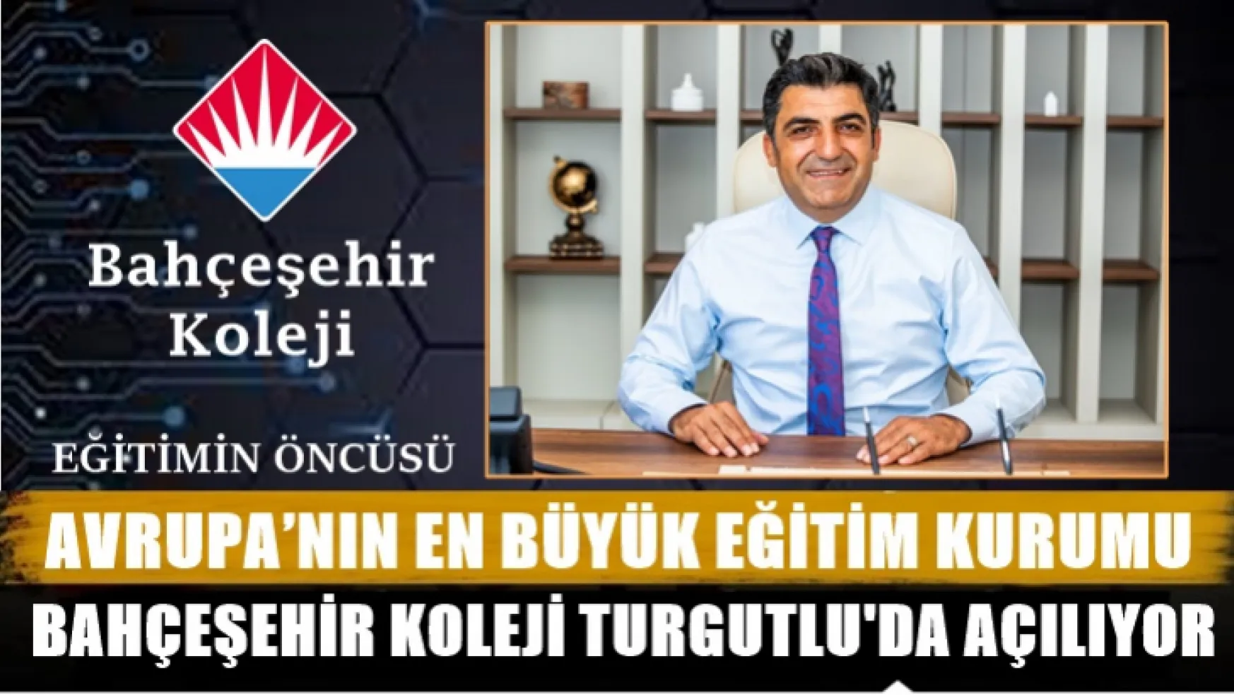 Avrupa'nın En Büyük Eğitim Kurumu Eğitimin Öncüsü Bahçeşehir Koleji  Turgutlu'da Açılıyor