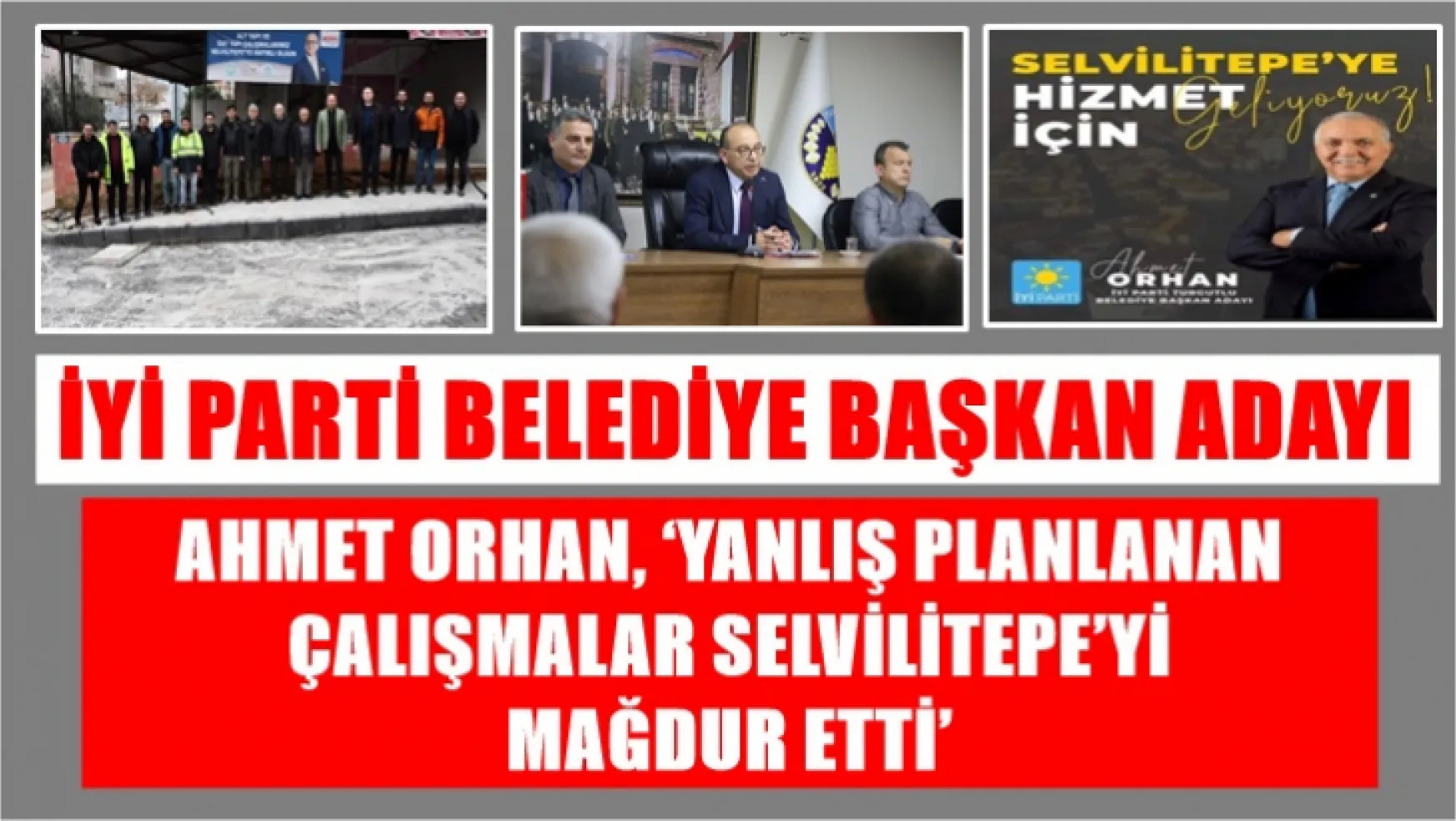 İyi Parti Belediye Başkan Adayı Ahmet Orhan, 'Yanlış Planlanan Çalışmalar Selvilitepe'yi Mağdur Etti'