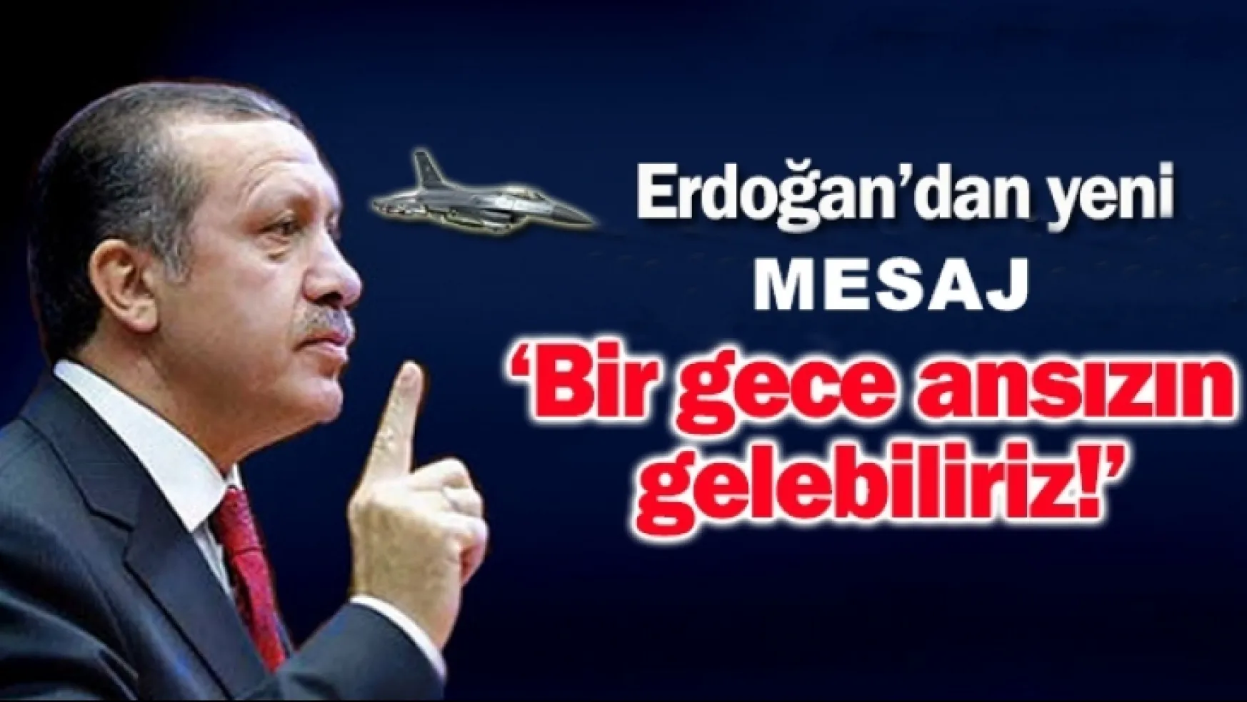 Cumhurbaşkanı  Erdoğan: Bir Gece Ansızın Gelebiliriz