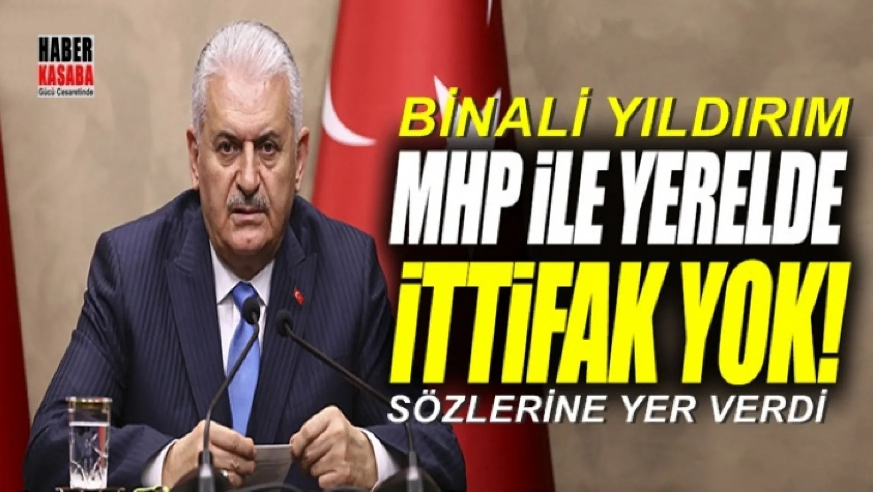 Başbakan Yıldırım MHP ile yerelde ittifak yok!